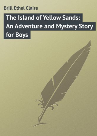 Brill Ethel Claire The Island of Yellow Sands: An Adventure and Mystery Story for Boys