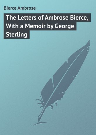 Bierce Ambrose The Letters of Ambrose Bierce, With a Memoir by George Sterling