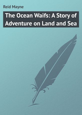 Майн Рид The Ocean Waifs: A Story of Adventure on Land and Sea