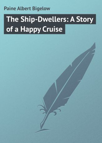 Paine Albert Bigelow The Ship-Dwellers: A Story of a Happy Cruise