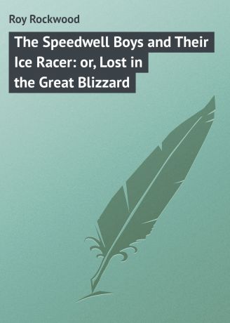 Roy Rockwood The Speedwell Boys and Their Ice Racer: or, Lost in the Great Blizzard