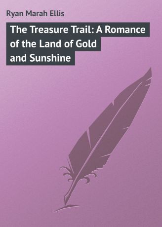 Ryan Marah Ellis The Treasure Trail: A Romance of the Land of Gold and Sunshine