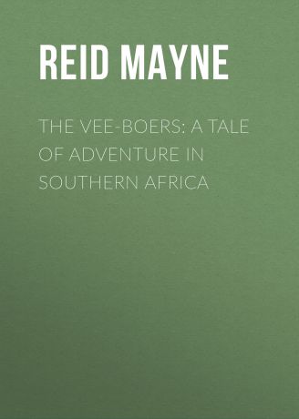 Майн Рид The Vee-Boers: A Tale of Adventure in Southern Africa