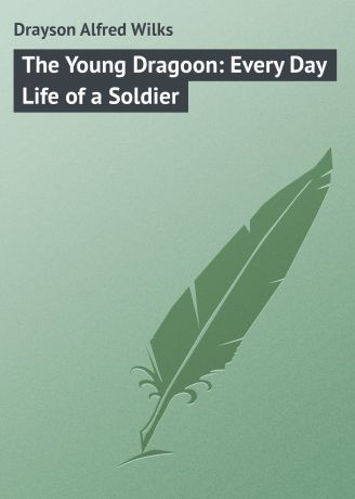 Drayson Alfred Wilks The Young Dragoon: Every Day Life of a Soldier