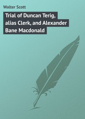 Walter Scott Trial of Duncan Terig, alias Clerk, and Alexander Bane Macdonald