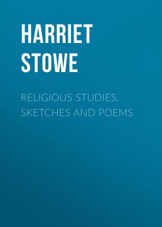 Гарриет Бичер-Стоу Religious Studies, Sketches and Poems
