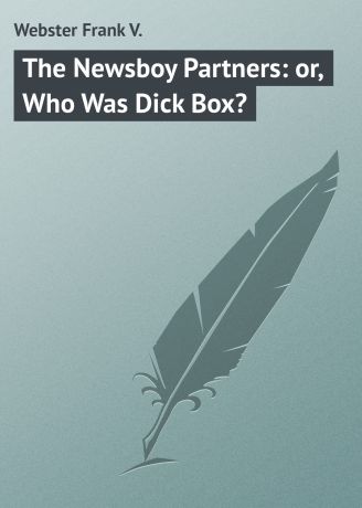 Webster Frank V. The Newsboy Partners: or, Who Was Dick Box?