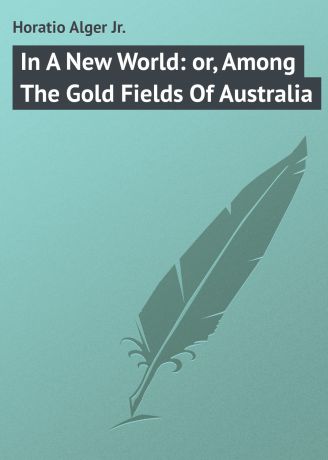 Alger Horatio Jr. In A New World: or, Among The Gold Fields Of Australia