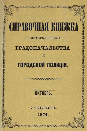 Коллектив авторов Справочная книжка С.-Петербургского градоначальства и городской полиции, составлена по 1 октября 1874 г.