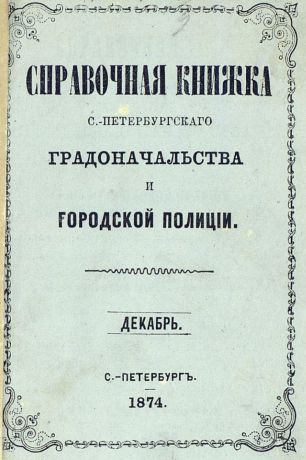 Коллектив авторов Справочная книжка С.-Петербургского градоначальства и городской полиции, составлена по 1 декабря 1874 г.