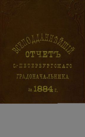 Коллектив авторов Всеподданнейший отчет С.-Петербургского градоначальника за 1884 г.