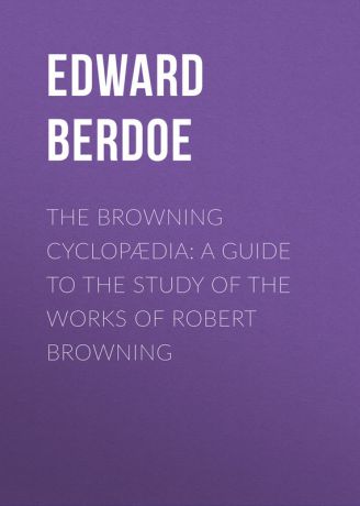 Edward Berdoe The Browning Cyclopædia: A Guide to the Study of the Works of Robert Browning