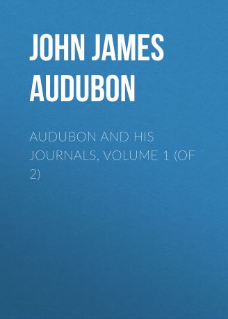 John James Audubon Audubon and his Journals, Volume 1 (of 2)