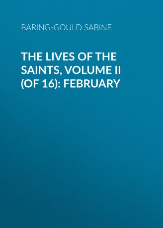 Baring-Gould Sabine The Lives of the Saints, Volume II (of 16): February