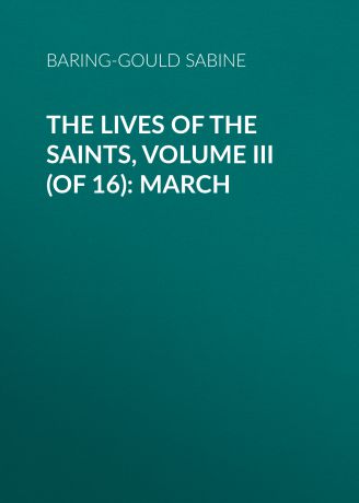 Baring-Gould Sabine The Lives of the Saints, Volume III (of 16): March