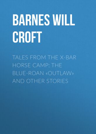 Barnes Will Croft Tales from the X-bar Horse Camp: The Blue-Roan «Outlaw» and Other Stories