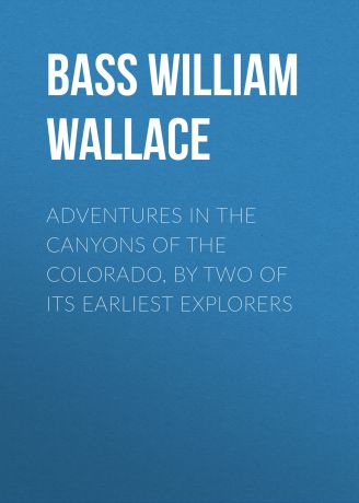 Bass William Wallace Adventures in the Canyons of the Colorado, by Two of Its Earliest Explorers