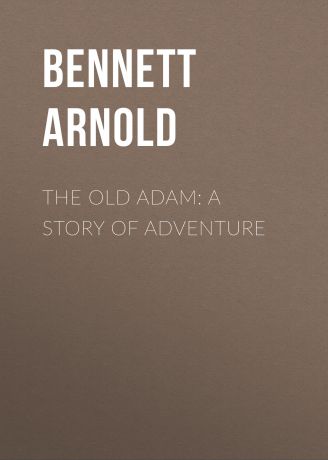 Bennett Arnold The Old Adam: A Story of Adventure