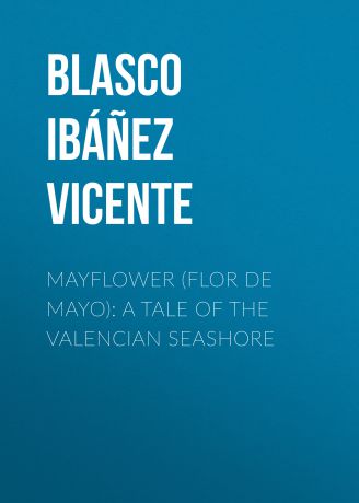 Blasco Ibáñez Vicente Mayflower (Flor de mayo): A Tale of the Valencian Seashore