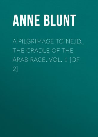 Lady Anne Blunt A Pilgrimage to Nejd, the Cradle of the Arab Race. Vol. 1 [of 2]