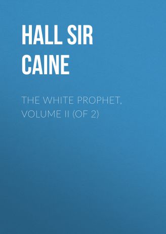 Sir Hall Caine The White Prophet, Volume II (of 2)