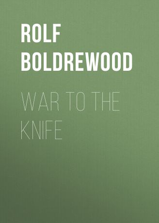 Rolf Boldrewood War to the Knife