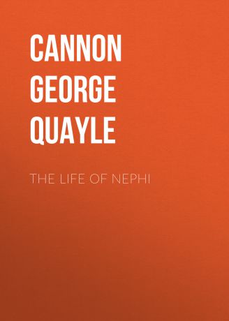 Cannon George Quayle The Life of Nephi