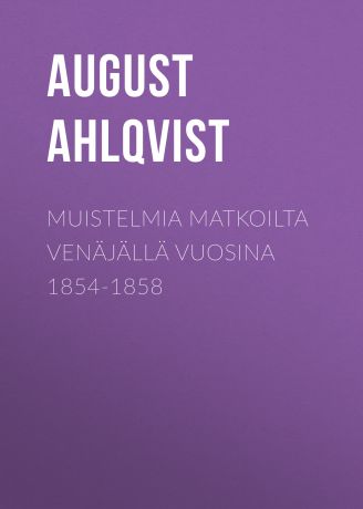 Ahlqvist August Muistelmia matkoilta Venäjällä vuosina 1854-1858