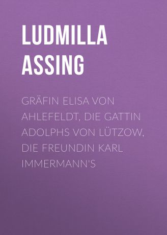 Assing Ludmilla Gräfin Elisa von Ahlefeldt, die Gattin Adolphs von Lützow, die Freundin Karl Immermann