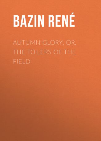 Bazin René Autumn Glory; Or, The Toilers of the Field
