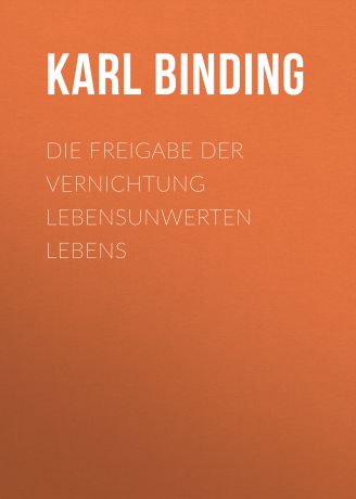 Karl Binding Die Freigabe der Vernichtung lebensunwerten Lebens