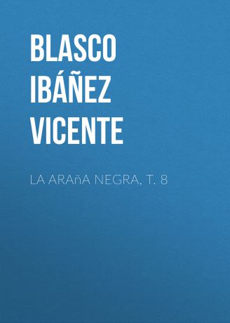 Blasco Ibáñez Vicente La araña negra, t. 8