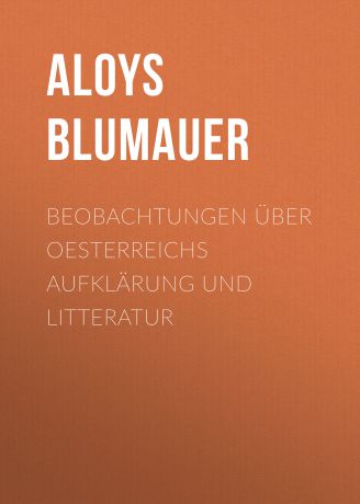 Aloys Blumauer Beobachtungen über Oesterreichs Aufklärung und Litteratur