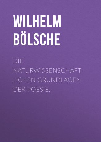 Wilhelm Bölsche Die naturwissenschaftlichen Grundlagen der Poesie.
