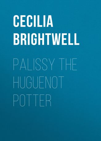 Brightwell Cecilia Lucy Palissy the Huguenot Potter