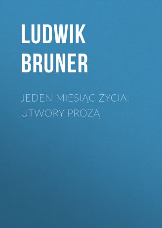 Bruner Ludwik Jeden miesiąc życia: utwory prozą