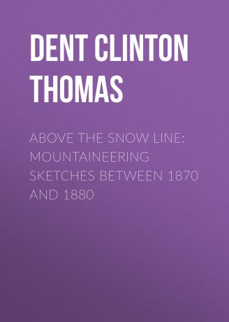 Dent Clinton Thomas Above the Snow Line: Mountaineering Sketches Between 1870 and 1880
