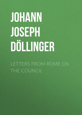 Johann Joseph Ignaz von Döllinger Letters From Rome on the Council