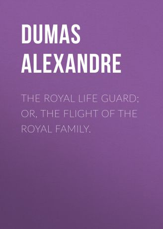 Александр Дюма The Royal Life Guard; or, the flight of the royal family.