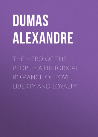 Александр Дюма The Hero of the People: A Historical Romance of Love, Liberty and Loyalty