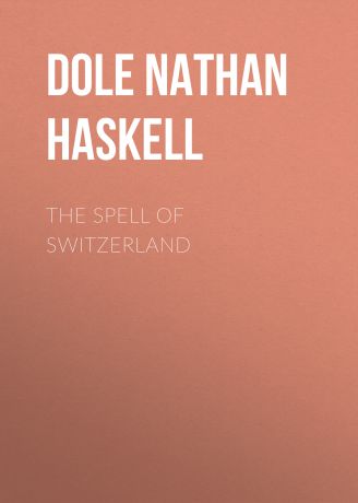 Dole Nathan Haskell The Spell of Switzerland
