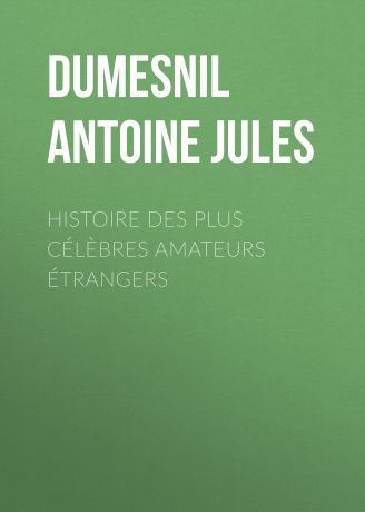 Dumesnil Antoine Jules Histoire des Plus Célèbres Amateurs Étrangers