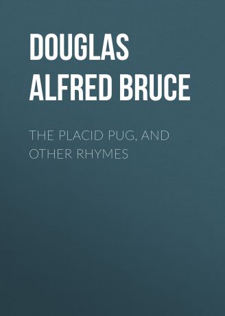 Douglas Alfred Bruce The Placid Pug, and Other Rhymes