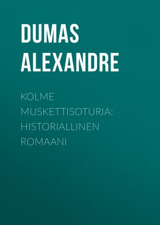 Александр Дюма Kolme muskettisoturia: Historiallinen romaani