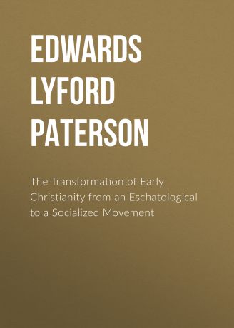 Edwards Lyford Paterson The Transformation of Early Christianity from an Eschatological to a Socialized Movement