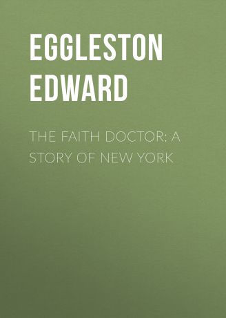 Eggleston Edward The Faith Doctor: A Story of New York