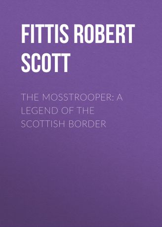 Fittis Robert Scott The Mosstrooper: A Legend of the Scottish Border