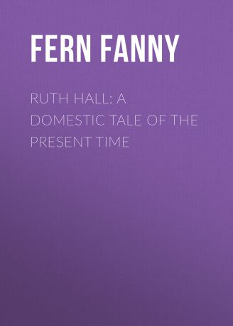 Fern Fanny Ruth Hall: A Domestic Tale of the Present Time