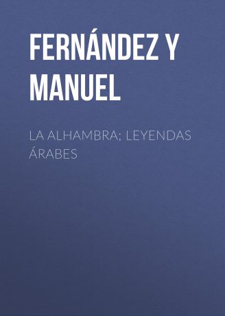 Fernández y González Manuel La alhambra; leyendas árabes