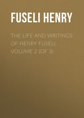 Fuseli Henry The Life and Writings of Henry Fuseli, Volume 2 (of 3)